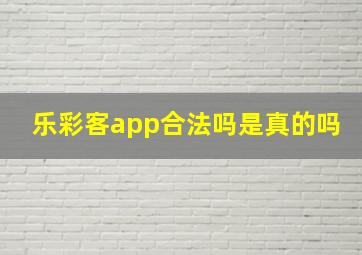 乐彩客app合法吗是真的吗