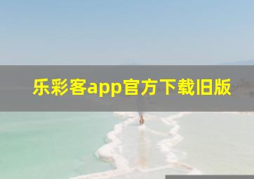 乐彩客app官方下载旧版