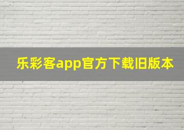 乐彩客app官方下载旧版本