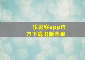 乐彩客app官方下载旧版苹果