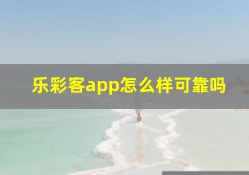 乐彩客app怎么样可靠吗