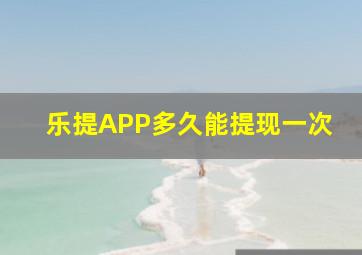 乐提APP多久能提现一次