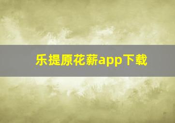 乐提原花薪app下载