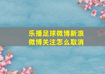 乐播足球微博新浪微博关注怎么取消