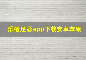 乐橙足彩app下载安卓苹果