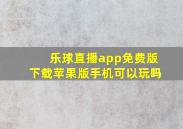 乐球直播app免费版下载苹果版手机可以玩吗