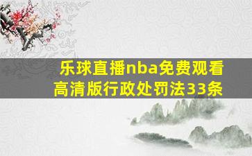 乐球直播nba免费观看高清版行政处罚法33条