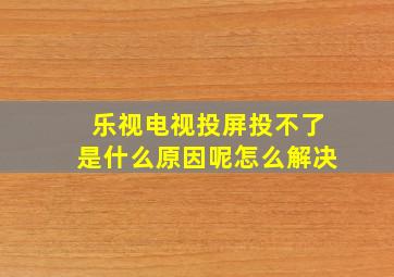 乐视电视投屏投不了是什么原因呢怎么解决