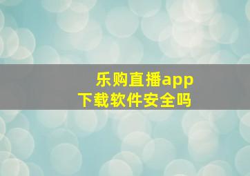 乐购直播app下载软件安全吗