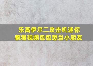 乐高伊尔二攻击机迷你教程视频包包想当小朋友