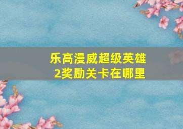 乐高漫威超级英雄2奖励关卡在哪里