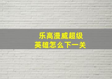 乐高漫威超级英雄怎么下一关