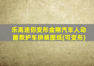 乐高迷你变形金刚汽车人动画救护车拼装图纸(可变形)