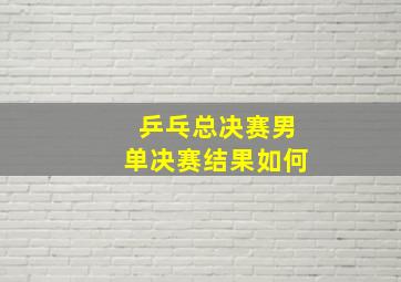 乒乓总决赛男单决赛结果如何