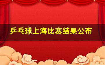 乒乓球上海比赛结果公布