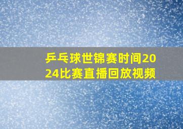 乒乓球世锦赛时间2024比赛直播回放视频