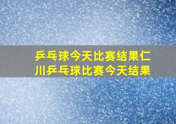 乒乓球今天比赛结果仁川乒乓球比赛今天结果