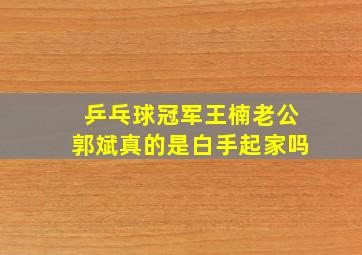 乒乓球冠军王楠老公郭斌真的是白手起家吗