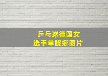 乒乓球德国女选手单晓娜图片