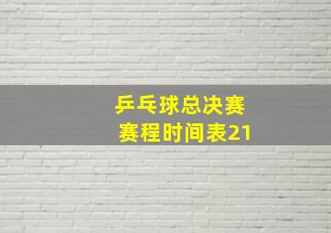 乒乓球总决赛赛程时间表21