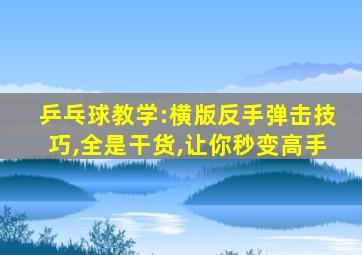 乒乓球教学:横版反手弹击技巧,全是干货,让你秒变高手