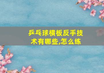 乒乓球横板反手技术有哪些,怎么练