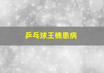 乒乓球王楠患病