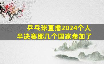 乒乓球直播2024个人半决赛那几个国家参加了