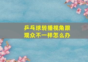 乒乓球转播视角跟观众不一样怎么办