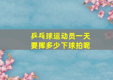 乒乓球运动员一天要挥多少下球拍呢