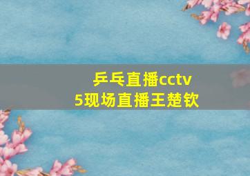 乒乓直播cctv5现场直播王楚钦