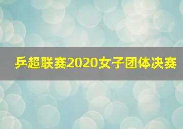 乒超联赛2020女子团体决赛