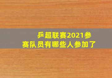 乒超联赛2021参赛队员有哪些人参加了