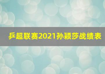 乒超联赛2021孙颖莎战绩表