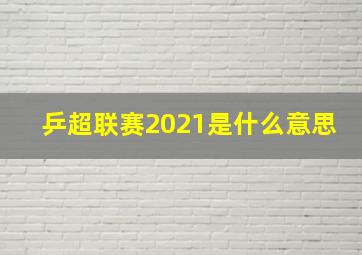 乒超联赛2021是什么意思