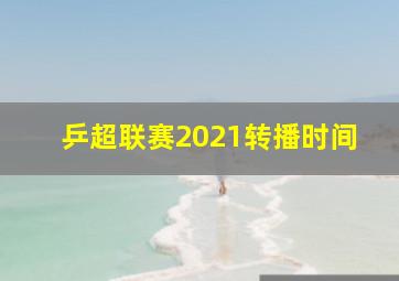 乒超联赛2021转播时间