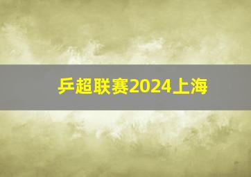 乒超联赛2024上海