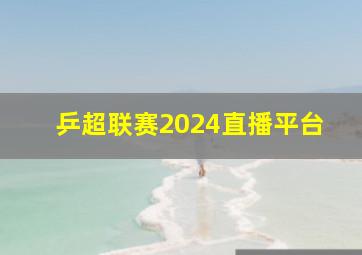 乒超联赛2024直播平台