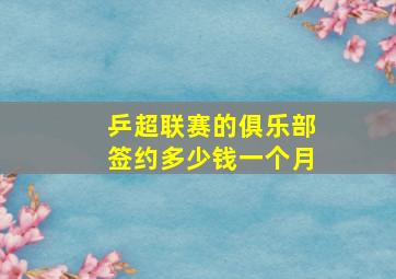 乒超联赛的俱乐部签约多少钱一个月