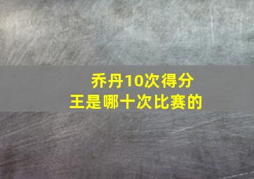 乔丹10次得分王是哪十次比赛的