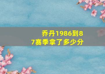 乔丹1986到87赛季拿了多少分