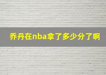 乔丹在nba拿了多少分了啊