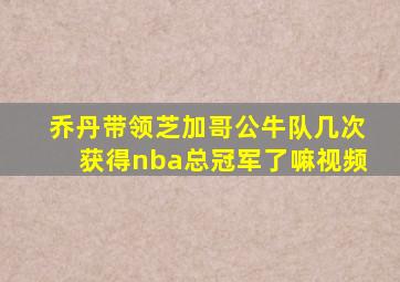 乔丹带领芝加哥公牛队几次获得nba总冠军了嘛视频