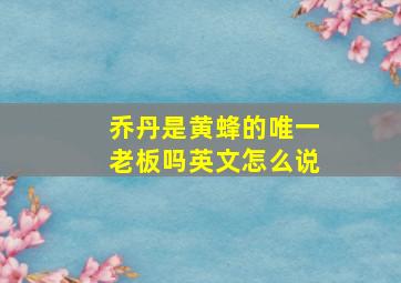 乔丹是黄蜂的唯一老板吗英文怎么说