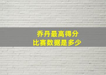 乔丹最高得分比赛数据是多少