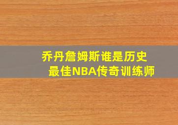 乔丹詹姆斯谁是历史最佳NBA传奇训练师