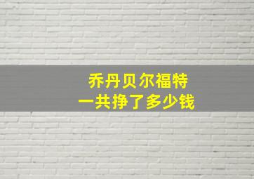 乔丹贝尔福特一共挣了多少钱