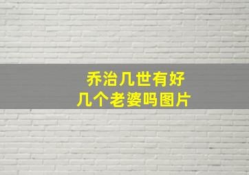 乔治几世有好几个老婆吗图片