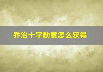 乔治十字勋章怎么获得