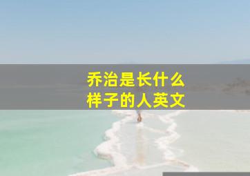 乔治是长什么样子的人英文